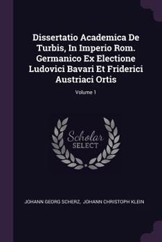 Paperback Dissertatio Academica de Turbis, in Imperio Rom. Germanico Ex Electione Ludovici Bavari Et Friderici Austriaci Ortis; Volume 1 Book