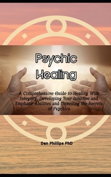 Paperback Psychic Healing: A Comprehensive Guide to Healing With Integrity, Developing Your Intuitive and Emphatic Abilities and Unveiling the Se Book