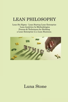 Paperback Lean Philosophy: Lean Six Sigma - Lean Startup Lean Enterprise - Lean Analytics 5s Methodologies Process & Techniques for Building a Le Book