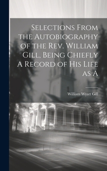 Hardcover Selections From the Autobiography of the Rev. William Gill, Being Chiefly A Record of his Life as A Book