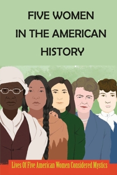 Five Women In The American History: Lives Of Five American Women Considered Mystics