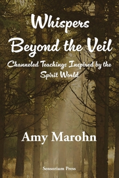 Whispers Beyond the Veil: Channeled Teachings Inspired by the Spirit World