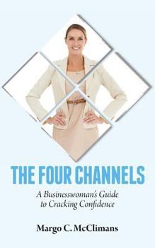 Paperback The Four Channels: A Businesswoman's Guide to Cracking Confidence Book
