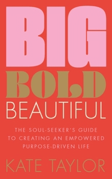 Paperback Big Bold Beautiful: The Soul-Seeker's Guide to Creating an Empowered Purpose-Driven Life Book