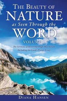 Paperback The Beauty of Nature as Seen Through the Word The Sermons of Reverend Hugh Macmillan, 1833-1903 Volume I - Including the Lord's Prayer Essay Compilati Book