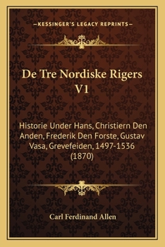 Paperback De Tre Nordiske Rigers V1: Historie Under Hans, Christiern Den Anden, Frederik Den Forste, Gustav Vasa, Grevefeiden, 1497-1536 (1870) [Norwegian] Book