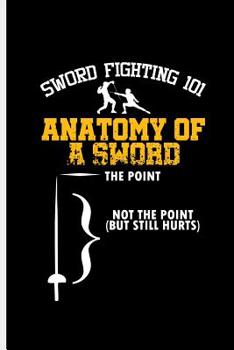 Sword Fighting 101 Anatomy of a sword the Point Not the Point But still Hurts: Fencing Swordsman Sports notebooks gift (6"x9") Dot Grid notebook