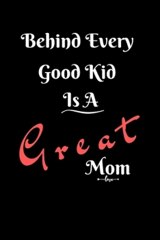 Behind Every Good Kid Is A Great Mom: mom journal notebook, gift for mom, mother's day notebook, mom birthday notebook, valentine gift for mom