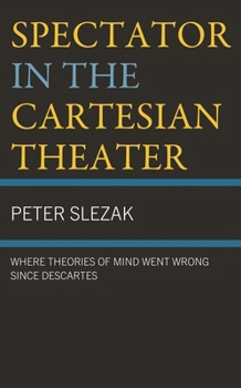 Hardcover Spectator in the Cartesian Theater: Where Theories of Mind Went Wrong since Descartes Book