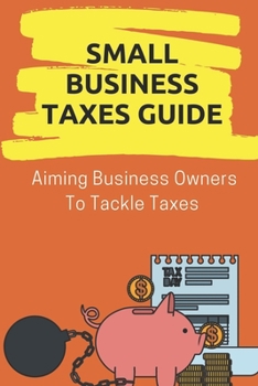 Paperback Small Business Taxes Guide: Aiming Business Owners To Tackle Taxes: Plan To Increase Llc Taxes Book