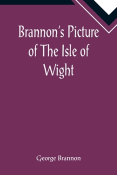 Paperback Brannon's Picture of The Isle of Wight, The Expeditious Traveller's Index to Its Prominent Beauties & Objects of Interest. Compiled Especially with Re Book