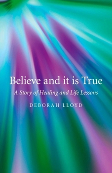 Believe and It Is True: A Story of Healing and Life Lessons