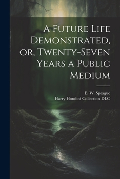 Paperback A Future Life Demonstrated, or, Twenty-seven Years a Public Medium Book