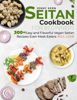 Paperback Seitan Cookbook for Beginners: 300] Easy and Flavorful Vegan Seitan Recipes Even Meat-Eaters Will Love Book