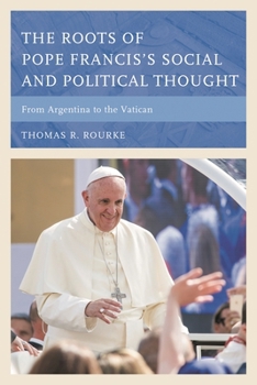 Hardcover Roots of Pope Francis's Social and Political Thought: From Argentina to the Vatican Book