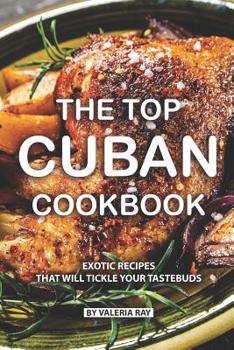 Paperback The Top Cuban Cookbook: Exotic Recipes That Will Tickle Your Tastebuds Book