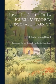 Paperback Libro De Culto De La Iglesia Metodista Episcopal En Mexico: Juntamente Con Los Himnos De Las Iglesias Evangélicas... [Spanish] Book