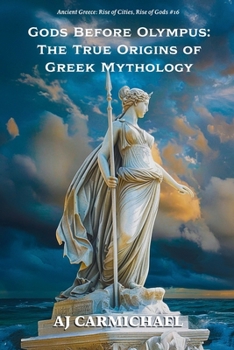 Gods Before Olympus: The True Origins of Greek Mythology (Ancient Greece: Rise of Cities, Rise of Gods)