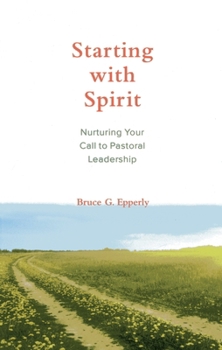 Paperback Starting with Spirit: Nurturing Your Call to Pastoral Leadership Book