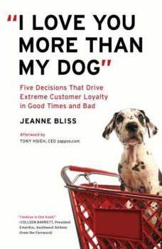 Hardcover I Love You More Than My Dog: Five Decisions That Drive Extreme Customer Loyalty in Good Times and Bad Book