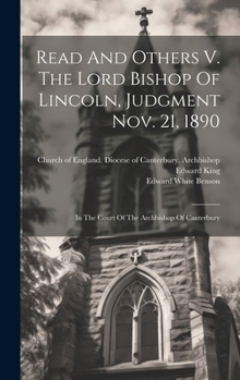 Hardcover Read And Others V. The Lord Bishop Of Lincoln, Judgment Nov. 21, 1890: In The Court Of The Archbishop Of Canterbury Book