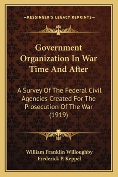 Paperback Government Organization In War Time And After: A Survey Of The Federal Civil Agencies Created For The Prosecution Of The War (1919) Book