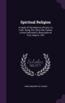 Spiritual Religion: A Study Of The Relation Of Facts To Faith. Being The Thirty-first Fernley Lecture Delivered In Newcastle-on Tyne, August, 1901