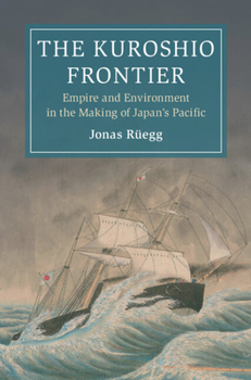 The Kuroshio Frontier: Volume 1: Empire and Environment in the Making of Japan's Pacific (Cambridge Oceanic Histories)