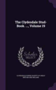 Hardcover The Clydesdale Stud-Book. ..., Volume 19 Book