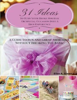 31 Ideas To Turn Your Broke Holiday Or Special Occasion Into A Rich Experience: A Guide To Fun And Great Memories Without Breaking The Bank