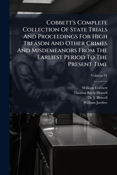 Cobbett's complete collection of state trials and proceedings for high treason Volume 31 ; and other crimes and misdemeanor from the earliest period ... Henry, the Second, A.D.1163, to [George IV,