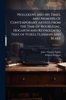 Nollekens and his times, and memoirs of contemporary artists from the time of Roubliliac, Hogarth and Reynolds to that of Fuseli, Flaxman and Blake Volume 1