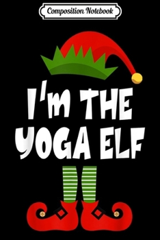 Composition Notebook: I'm The Yoga ELF Christmas Yoga ELF Costume Matching Xmas  Journal/Notebook Blank Lined Ruled 6x9 100 Pages