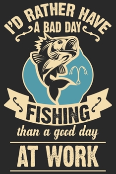 I’d rather have a bad day fishing than a good day at work: Fishing Logbook for fishing lover to keep note of fishing days activity