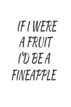 If I Were A Fruit I'd Be A Fineapple: Funny Pineapple Summer Gift Notebook