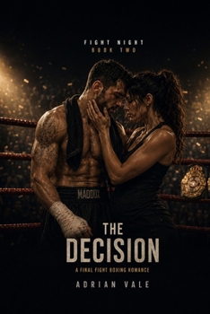 The Decision: An Emotional Boxing Romance of Marriage, Pregnancy, Championship Rematches, an Undisputed Title Fight, Career Sacrifice, Fatherhood and Choosing Love After the Final Bell (Fight Night)