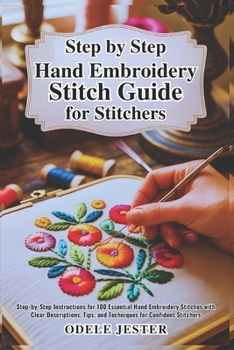Paperback Step By Step Hand Embroidery Stitch Guide for Stitchers: Step-by-Step Instructions for 100 Essential Hand Embroidery Stitches with Clear Descriptions, Book