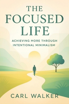 Paperback The Focused Life: Achieving More Through Intentional Minimalism (2025) - Eliminate Clutter, Master Priorities, and Unlock Productivity with Purpose-Dr Book