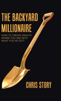 Hardcover The Backyard Millionaire: How to Create Wealth Where You Are with What You've Got! Book