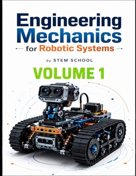 Engineering Mechanics for Robotic Systems Volume 1: Build the mechanical intelligence behind real robotic machines. (Foundation on Robotics : Mathematics, Physics & Programming for Robotics)