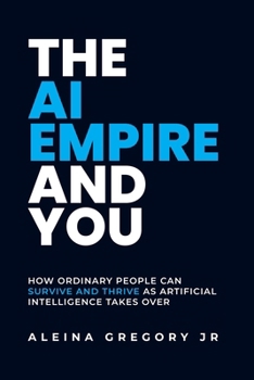 Paperback The AI Empire and You: How Ordinary People Can Survive and Thrive as Artificial Intelligence Takes Over Book