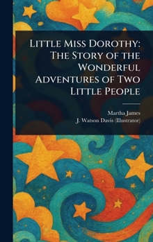 Little Miss Dorothy: The Story of the Wonderful Adventures of Two Little People