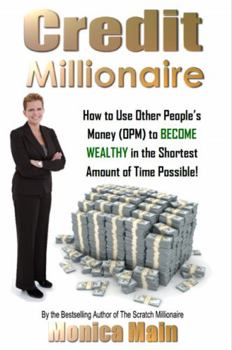Credit Millionaire : How to Use Other People's Money (OPM) to BECOME WEALTHY in the Shortest Amount of Time Possible!