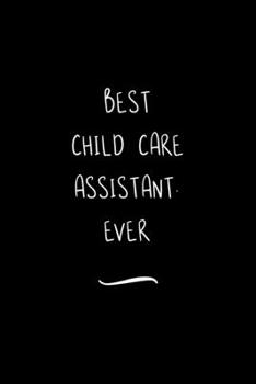 Best Child Care Assistant. Ever: Funny Office Notebook/Journal For Women/Men/Coworkers/Boss/Business Woman/Funny office work desk humor/ Stress Relief Anger Management Journal(6x9 inch)