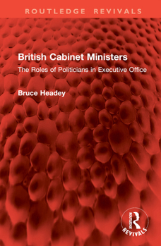 Hardcover British Cabinet Ministers: The Roles of Politicians in Executive Office Book