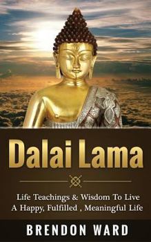 Paperback Dalai Lama: Life Teachings & Wisdom To Live A Happy, Fufilled, Meaningful Life Book