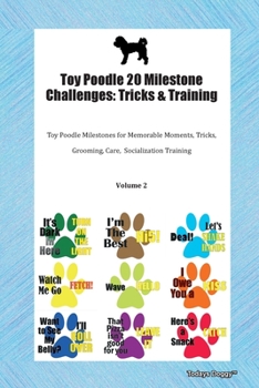 Toy Poodle 20 Milestone Challenges: Tricks & Training Toy Poodle Milestones for Memorable Moments, Tricks, Grooming, Care, Socialization Training Volume 2