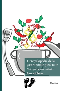 L'encyclopédie de la gastronomie pied-noir: Notre patrimoine culinaire (French Edition)