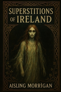 Superstitions of Ireland: Ghosts, Curses, Fairies, and Ancient Beliefs from Celtic Folklore (SUPERSTITIONS AROUND THE WORLD)
