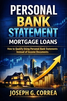 Personal Bank Statement Mortgage Loans: How to Qualify Using Personal Bank Statements Instead of Income Documents (The Bank Statement Loan Mastery)